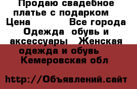 Продаю свадебное платье с подарком! › Цена ­ 7 000 - Все города Одежда, обувь и аксессуары » Женская одежда и обувь   . Кемеровская обл.